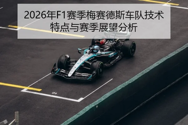 2026年F1赛季梅赛德斯车队技术特点与赛季展望分析