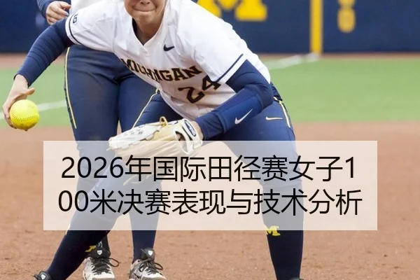 2026年国际田径赛女子100米决赛表现与技术分析