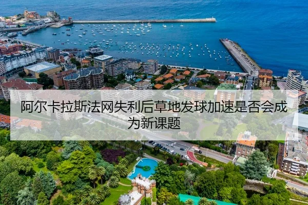 阿尔卡拉斯法网失利后草地发球加速是否会成为新课题