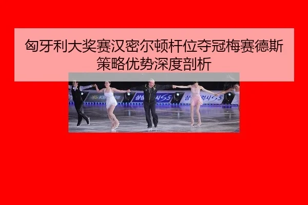 匈牙利大奖赛汉密尔顿杆位夺冠梅赛德斯策略优势深度剖析