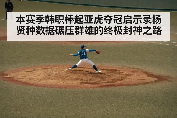 本赛季韩职棒起亚虎夺冠启示录杨贤种数据碾压群雄的终极封神之路