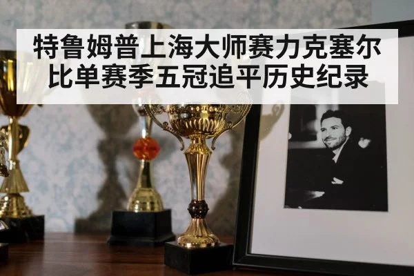 特鲁姆普上海大师赛力克塞尔比单赛季五冠追平历史纪录