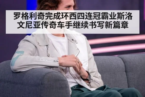罗格利奇完成环西四连冠霸业斯洛文尼亚传奇车手继续书写新篇章