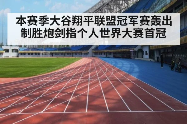 本赛季大谷翔平联盟冠军赛轰出制胜炮剑指个人世界大赛首冠